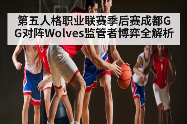 第五人格职业联赛季后赛成都GG对阵Wolves监管者博弈全解析