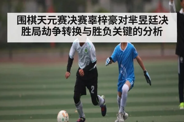围棋天元赛决赛辜梓豪对芈昱廷决胜局劫争转换与胜负关键的分析