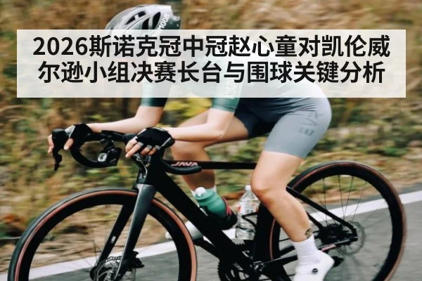 2026斯诺克冠中冠赵心童对凯伦威尔逊小组决赛长台与围球关键分析